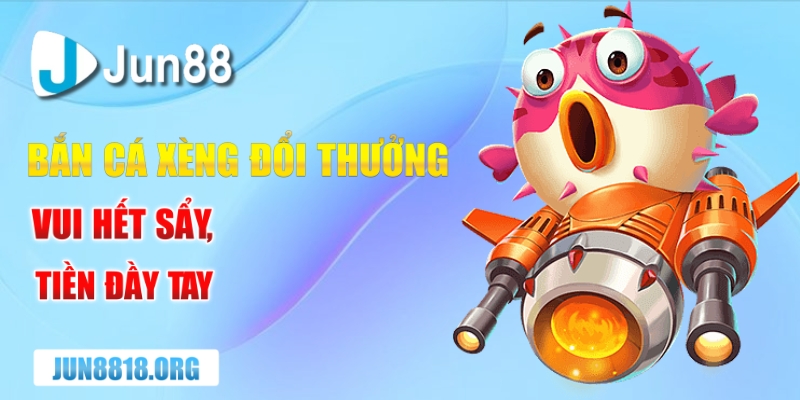 ban ca xeng doi thuong vui het say tien day tay
