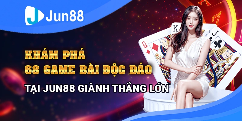 kham-pha-68-game-bai-doc-dao-tai-jun88-gianh-thang-lon