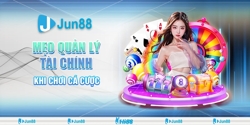 Bí kíp quản lý tài chính cá cược tại Jun88 giúp bạn luôn kiểm soát